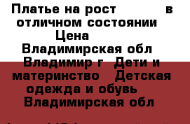 Платье на рост 128-134  в отличном состоянии › Цена ­ 500 - Владимирская обл., Владимир г. Дети и материнство » Детская одежда и обувь   . Владимирская обл.